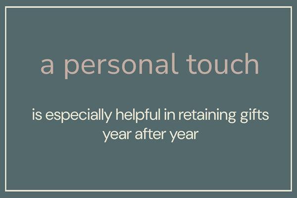 a personal touch is especially helpful in retaining gifts year after year